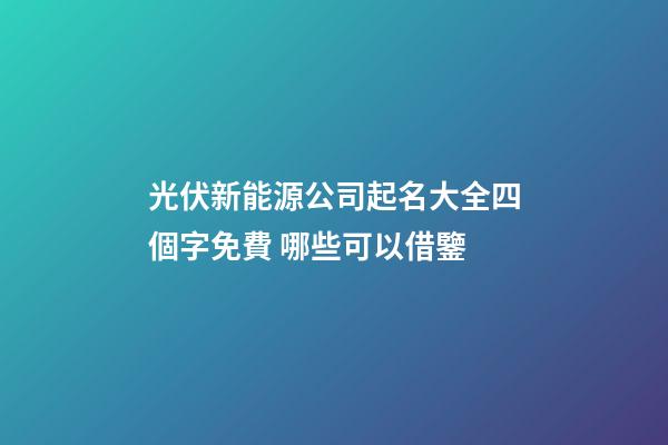光伏新能源公司起名大全四個字免費 哪些可以借鑒-第1張-公司起名-玄機派